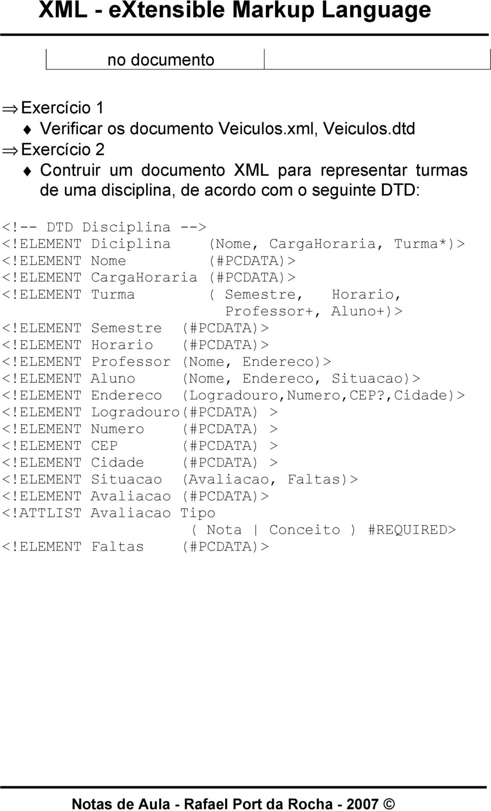 ELEMENT Semestre (#PCDATA)> <!ELEMENT Horario (#PCDATA)> <!ELEMENT Professor (Nome, Endereco)> <!ELEMENT Aluno (Nome, Endereco, Situacao)> <!ELEMENT Endereco (Logradouro,Numero,CEP?,Cidade)> <!