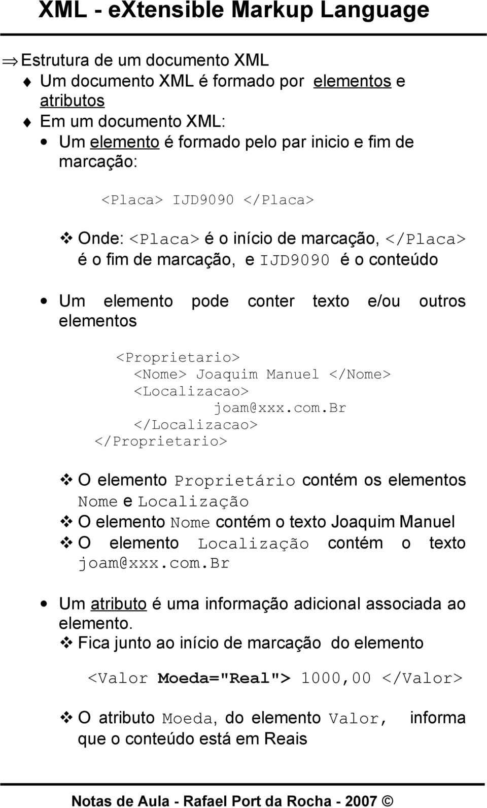 com.br </Localizacao> </Proprietario> O elemento Proprietário contém os elementos Nome e Localização O elemento Nome contém o texto Joaquim Manuel O elemento Localização contém o texto joam@xxx.com.br Um atributo é uma informação adicional associada ao elemento.