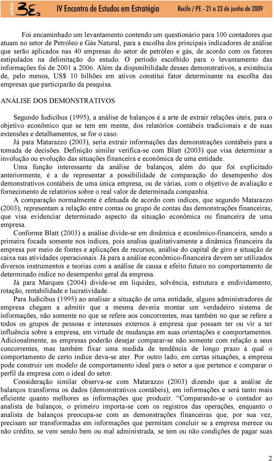 Além da disponibilidade desses demonstrativos, a existência de, pelo menos, US$ 10 bilhões em ativos constitui fator determinante na escolha das empresas que participarão da pesquisa.