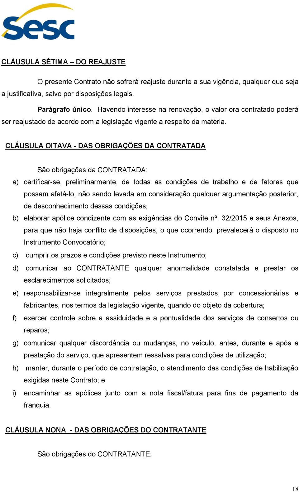 CLÁUSULA OITAVA - DAS OBRIGAÇÕES DA CONTRATADA São obrigações da CONTRATADA: a) certificar-se, preliminarmente, de todas as condições de trabalho e de fatores que possam afetá-lo, não sendo levada em