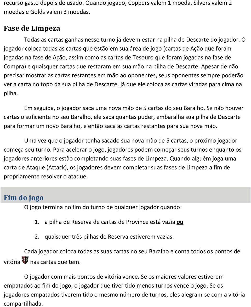 O jogador coloca todas as cartas que estão em sua área de jogo (cartas de Ação que foram jogadas na fase de Ação, assim como as cartas de Tesouro que foram jogadas na fase de Compra) e quaisquer