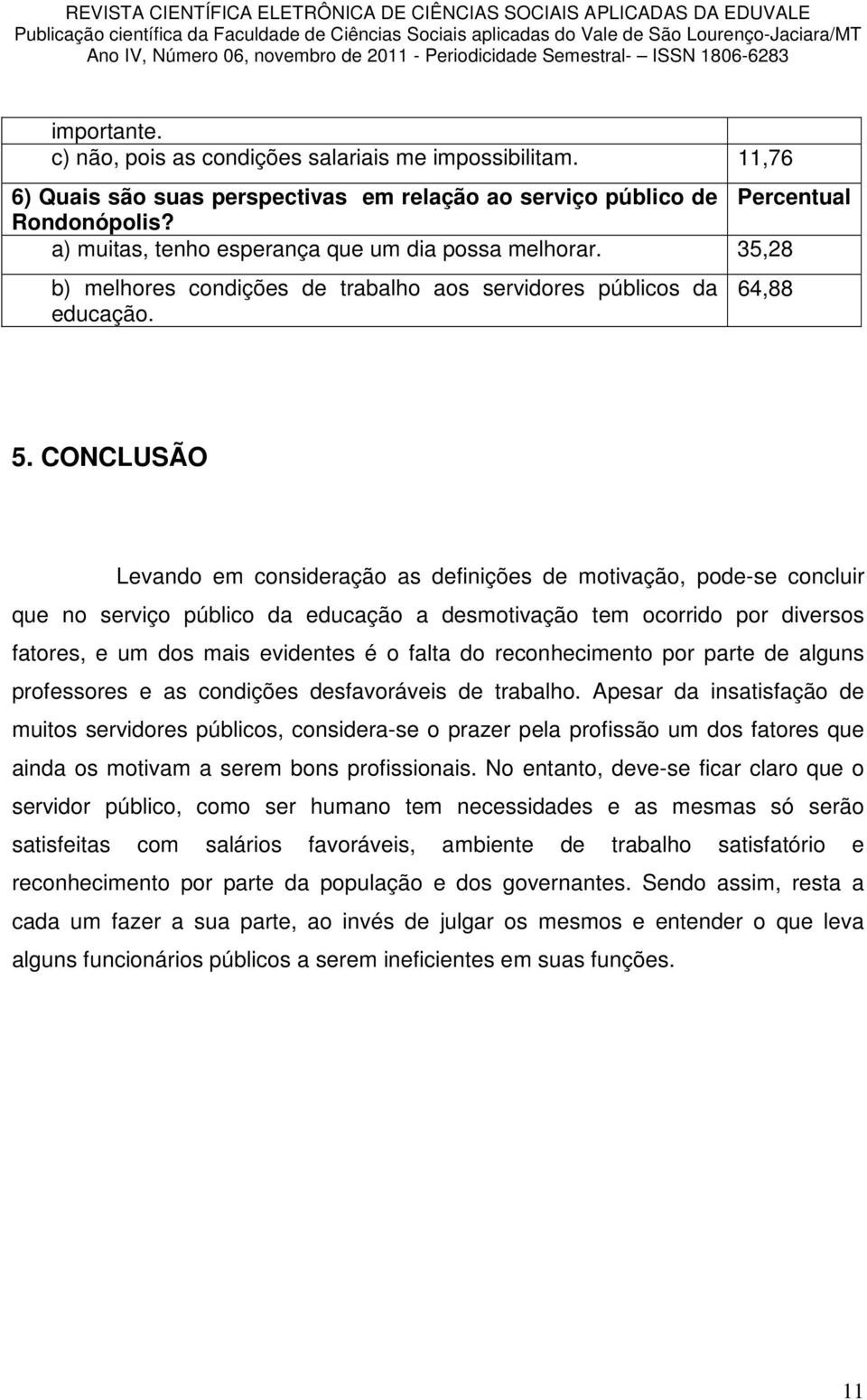 CONCLUSÃO Levando em consideração as definições de motivação, pode-se concluir que no serviço público da educação a desmotivação tem ocorrido por diversos fatores, e um dos mais evidentes é o falta