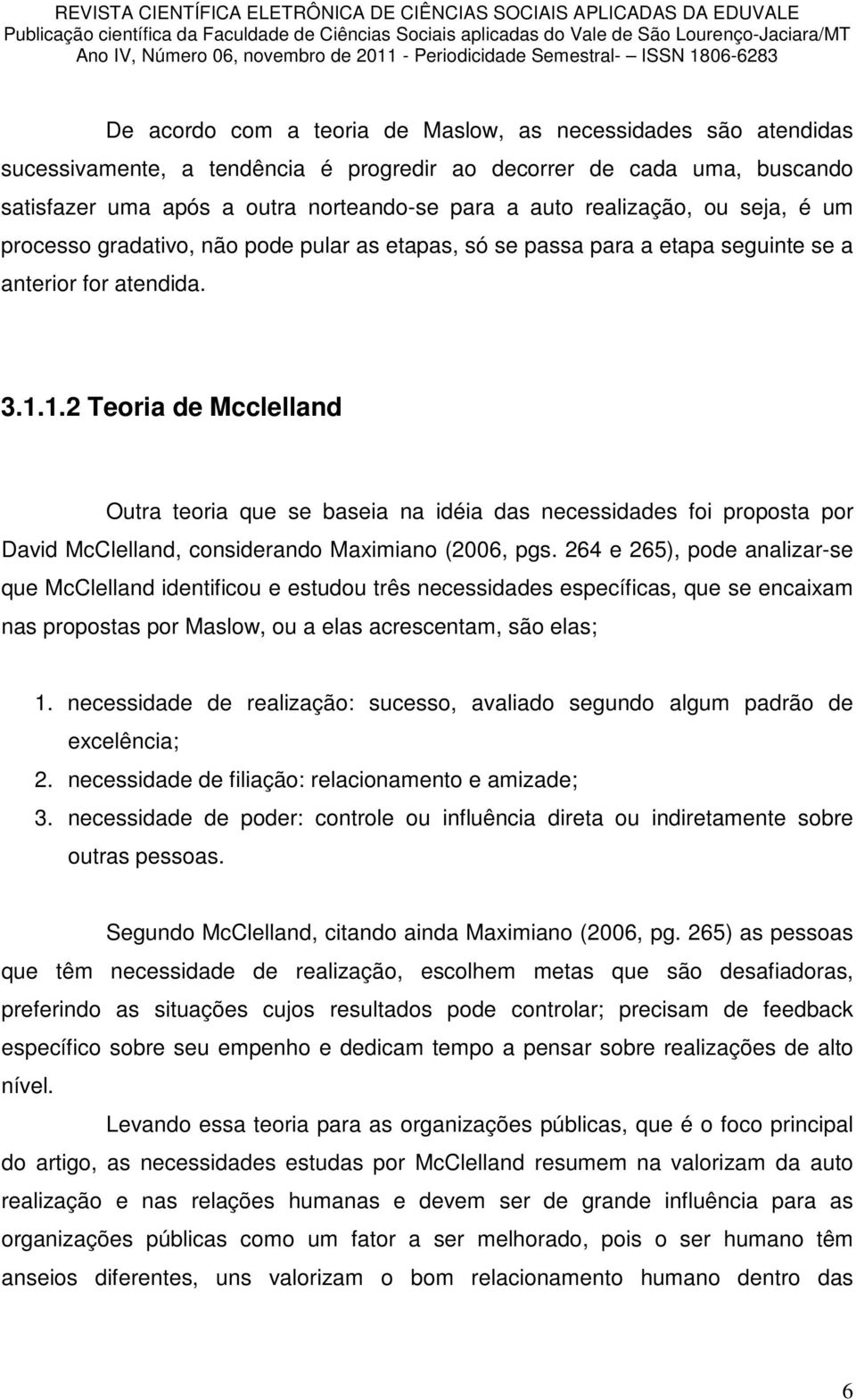 1.2 Teoria de Mcclelland Outra teoria que se baseia na idéia das necessidades foi proposta por David McClelland, considerando Maximiano (2006, pgs.