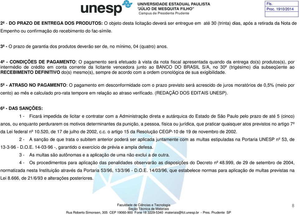 4ª - CONDIÇÕES DE PAGAMENTO: O pagamento será efetuado à vista da nota fiscal apresentada quando da entrega do(s) produtos(s), por intermédio de crédito em conta corrente da licitante vencedora junto