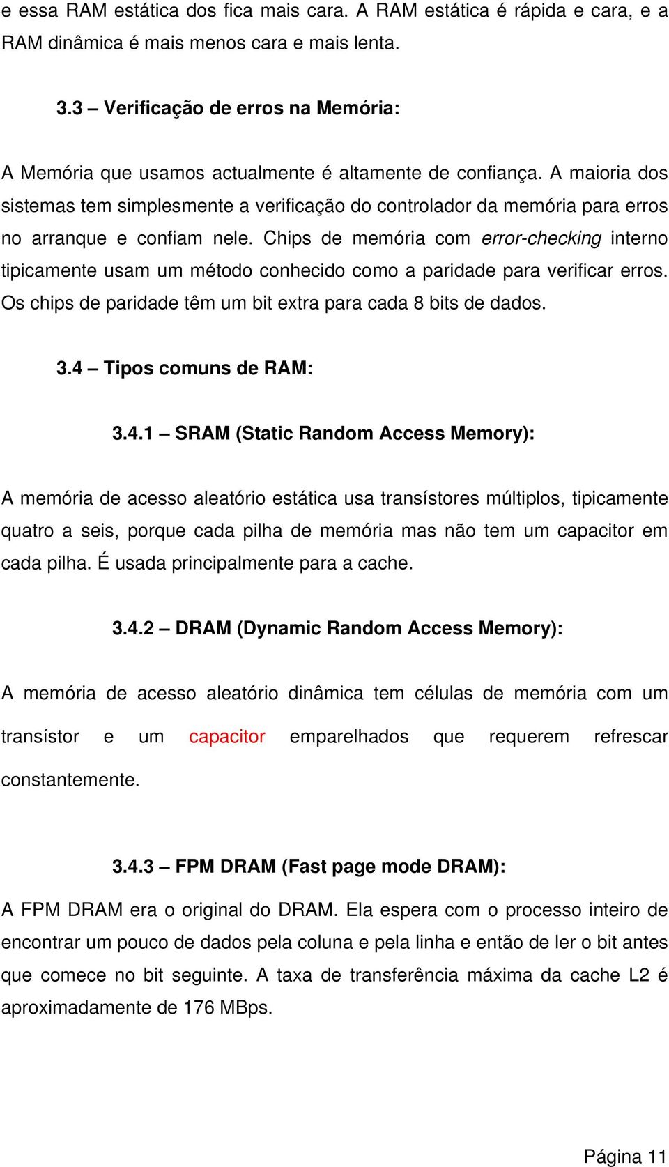 A maioria dos sistemas tem simplesmente a verificação do controlador da memória para erros no arranque e confiam nele.