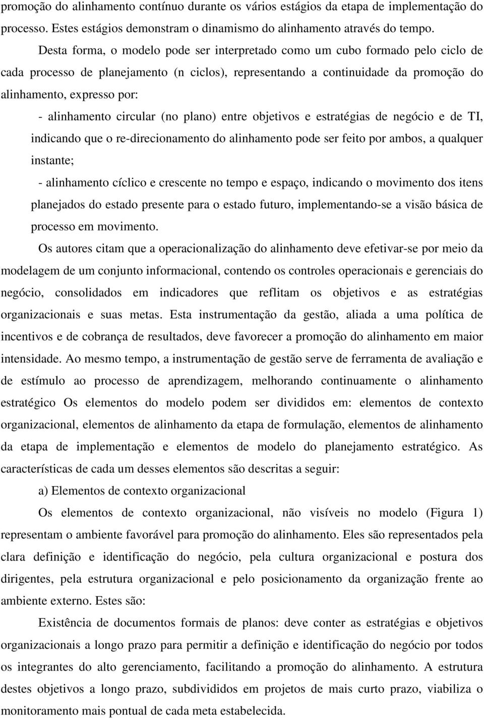 alinhamento circular (no plano) entre objetivos e estratégias de negócio e de TI, indicando que o re-direcionamento do alinhamento pode ser feito por ambos, a qualquer instante; - alinhamento cíclico