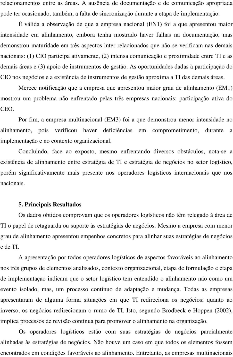 aspectos inter-relacionados que não se verificam nas demais nacionais: (1) CIO participa ativamente, (2) intensa comunicação e proximidade entre TI e as demais áreas e (3) apoio de instrumentos de