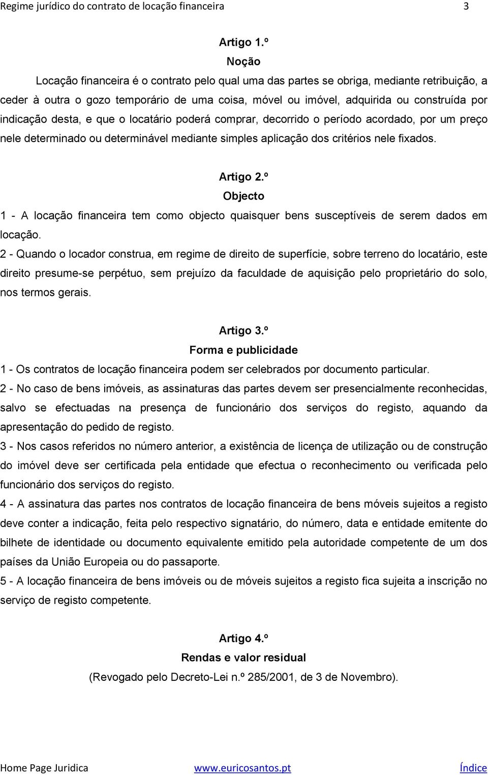 indicação desta, e que o locatário poderá comprar, decorrido o período acordado, por um preço nele determinado ou determinável mediante simples aplicação dos critérios nele fixados. Artigo 2.