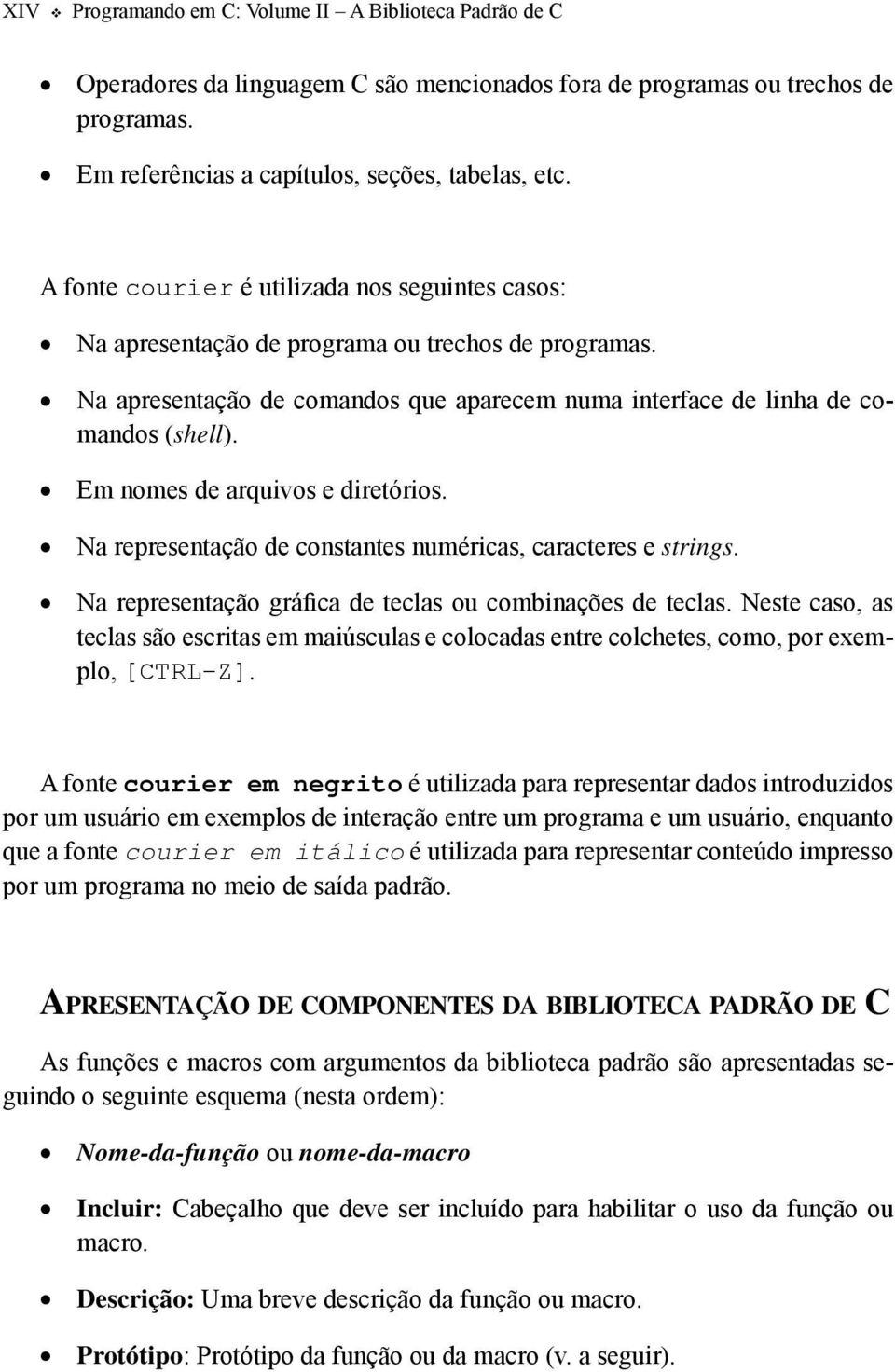 Em nomes de arquivos e diretórios. Na representação de constantes numéricas, caracteres e strings. Na representação gráfica de teclas ou combinações de teclas.