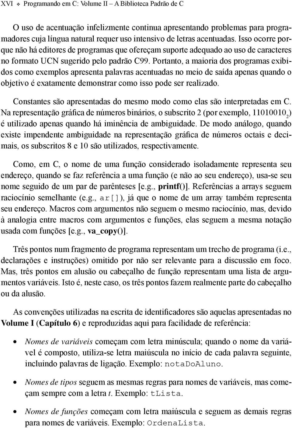 Portanto, a maioria dos programas exibidos como exemplos apresenta palavras acentuadas no meio de saída apenas quando o objetivo é exatamente demonstrar como isso pode ser realizado.