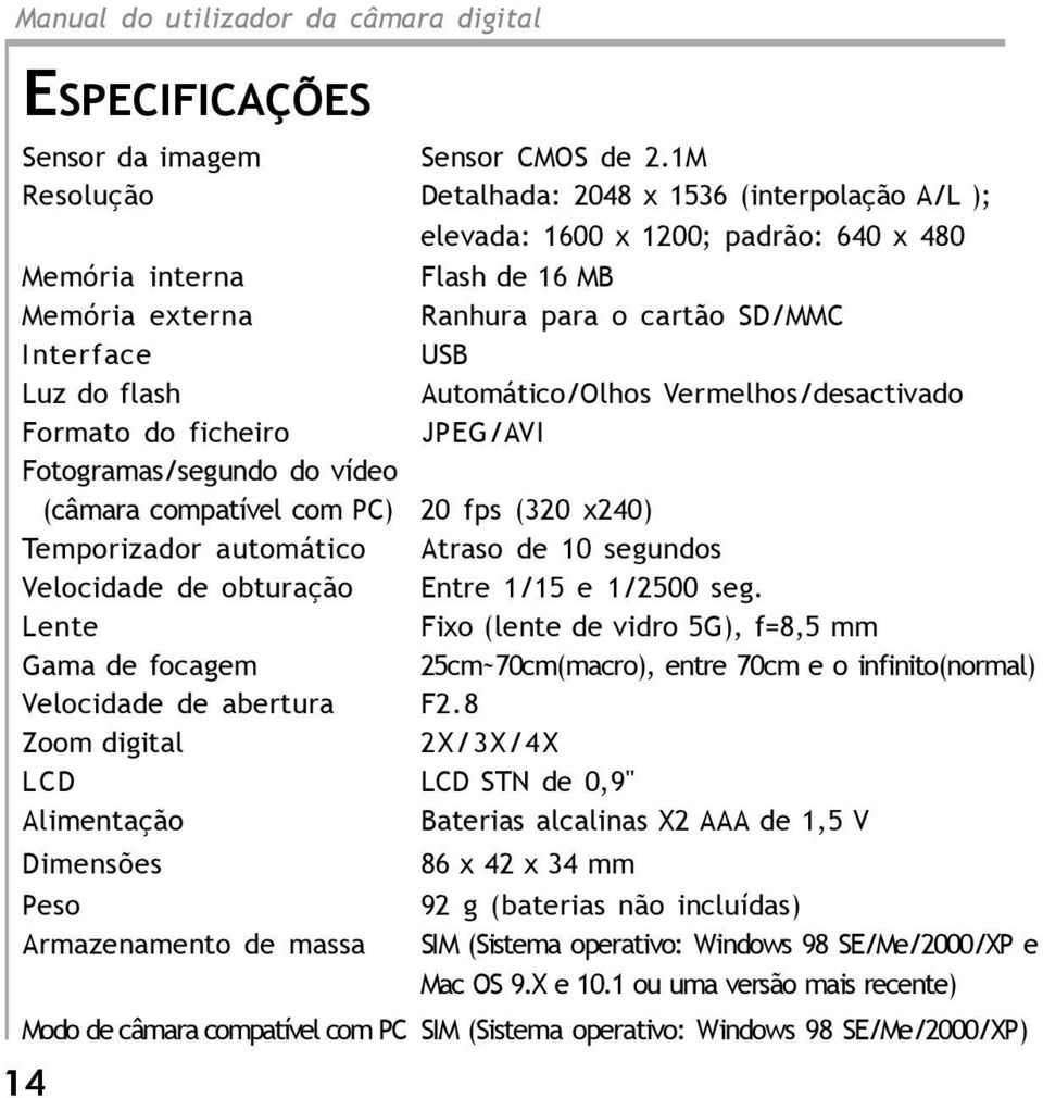 Automático/Olhos Vermelhos/desactivado Formato do ficheiro JPEG/AVI Fotogramas/segundo do vídeo (câmara compatível com PC) 20 fps (320 x240) Temporizador automático Atraso de 10 segundos Velocidade