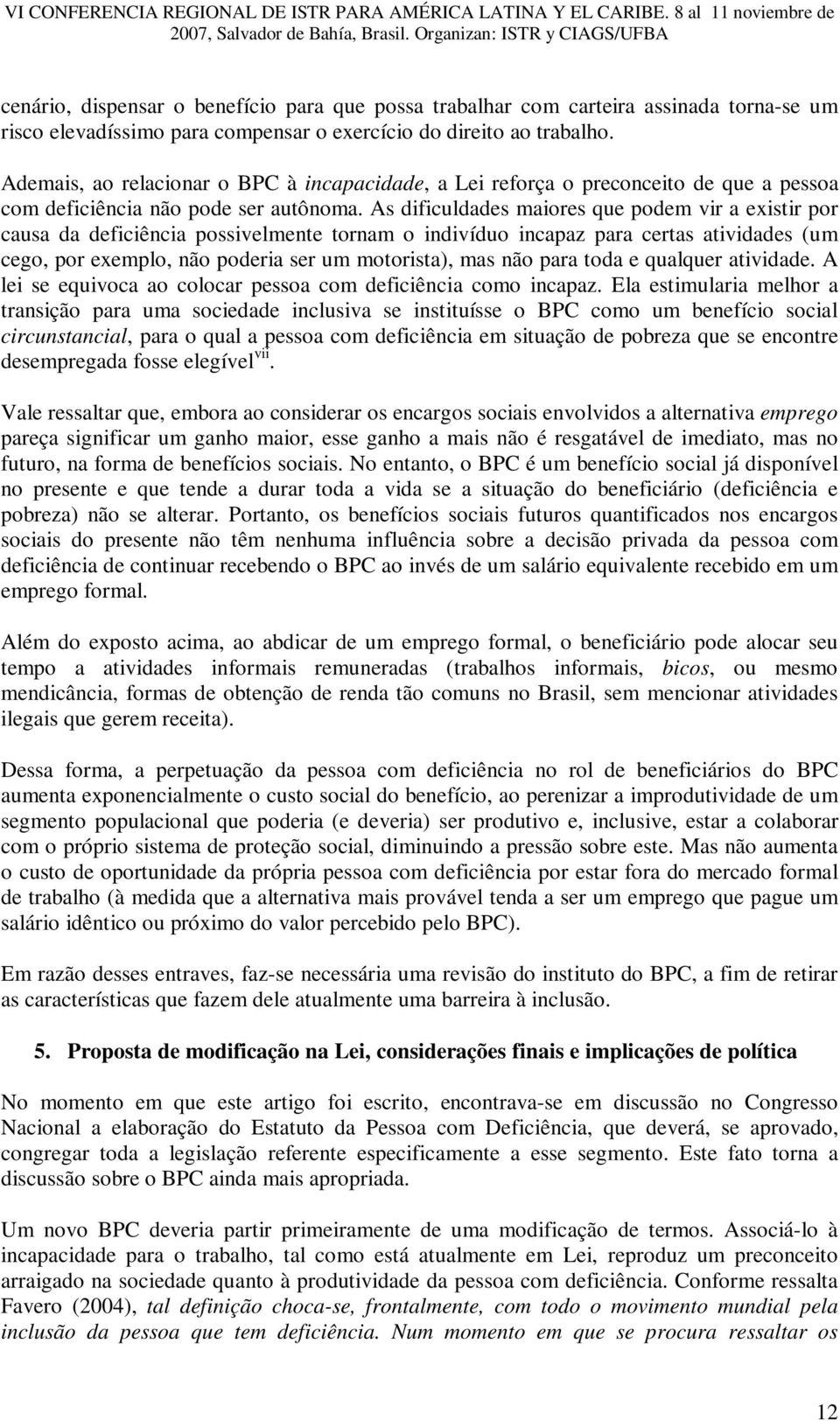 As dificuldades maiores que podem vir a existir por causa da deficiência possivelmente tornam o indivíduo incapaz para certas atividades (um cego, por exemplo, não poderia ser um motorista), mas não