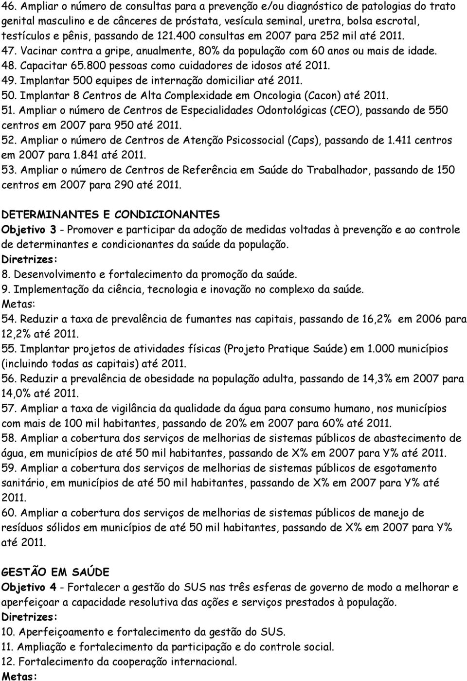 Implantar 500 equipes de internação domiciliar 50. Implantar 8 Centros de Alta Complexidade em Oncologia (Cacon) 51.