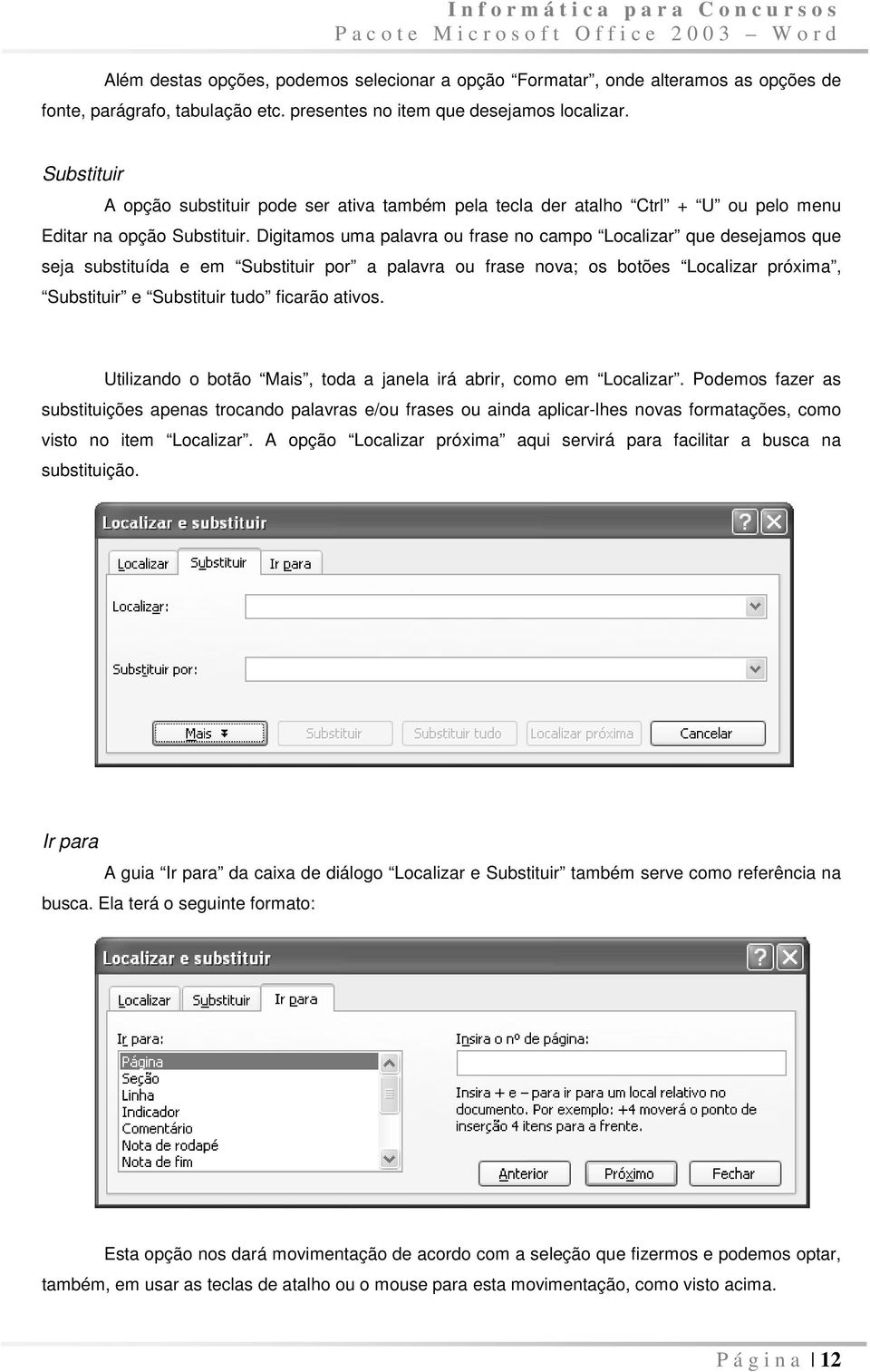 Digitamos uma palavra ou frase no campo Localizar que desejamos que seja substituída e em Substituir por a palavra ou frase nova; os botões Localizar próxima, Substituir e Substituir tudo ficarão