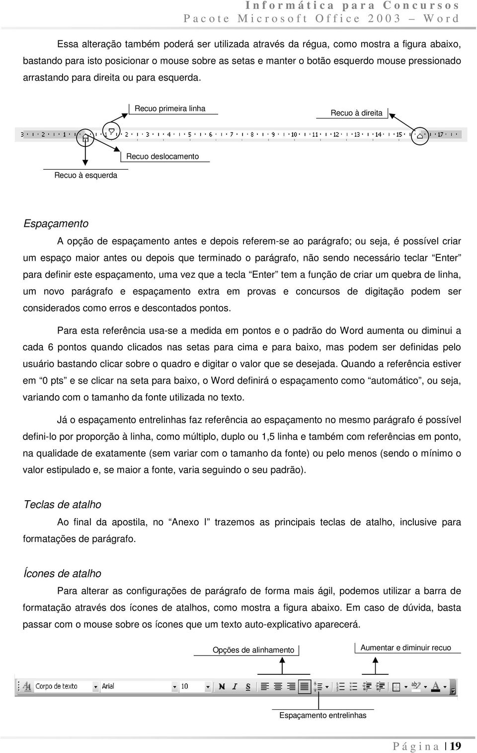 Recuo primeira linha Recuo à direita Recuo deslocamento Recuo à esquerda Espaçamento A opção de espaçamento antes e depois referem-se ao parágrafo; ou seja, é possível criar um espaço maior antes ou