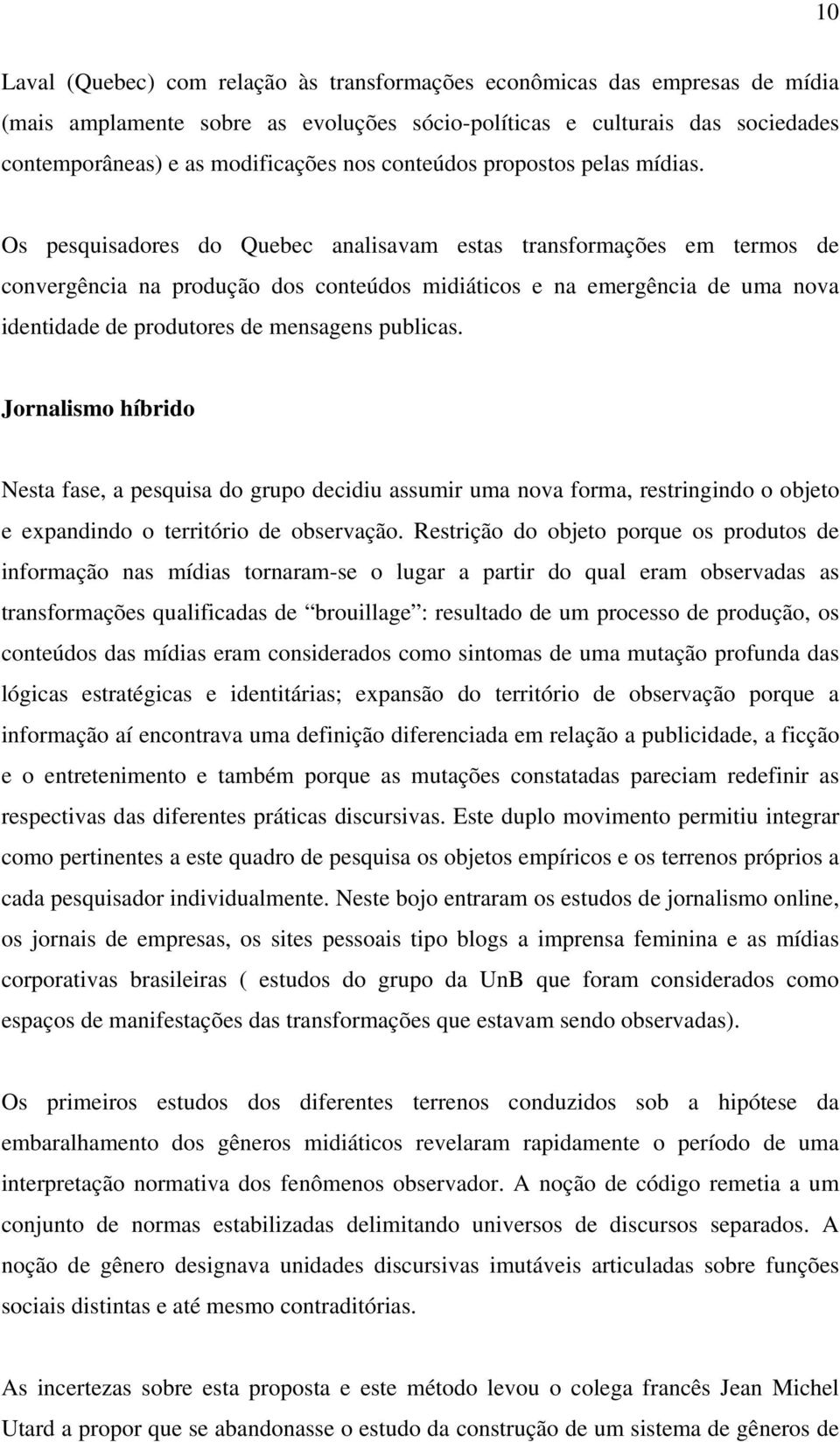 Os pesquisadores do Quebec analisavam estas transformações em termos de convergência na produção dos conteúdos midiáticos e na emergência de uma nova identidade de produtores de mensagens publicas.