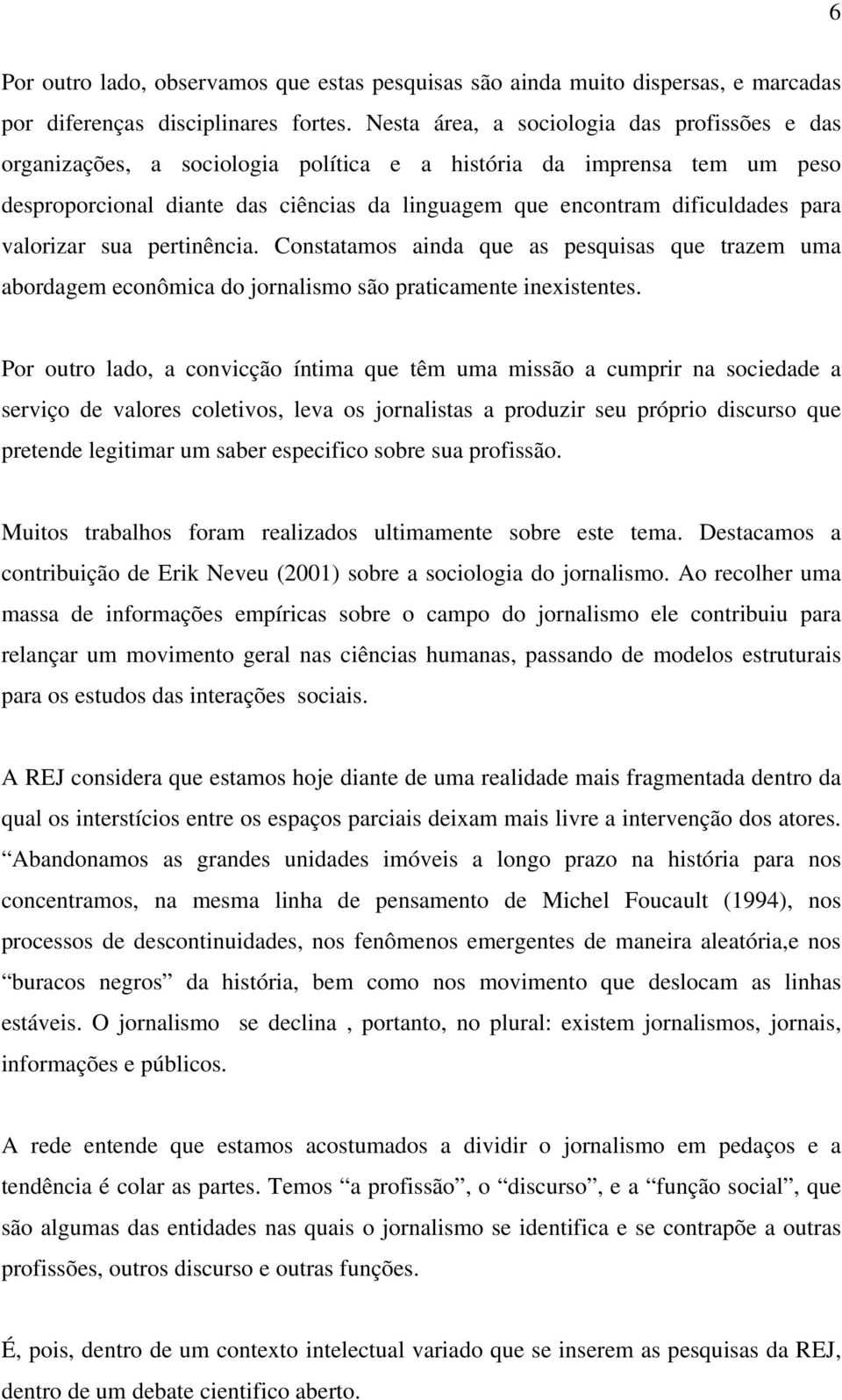 valorizar sua pertinência. Constatamos ainda que as pesquisas que trazem uma abordagem econômica do jornalismo são praticamente inexistentes.