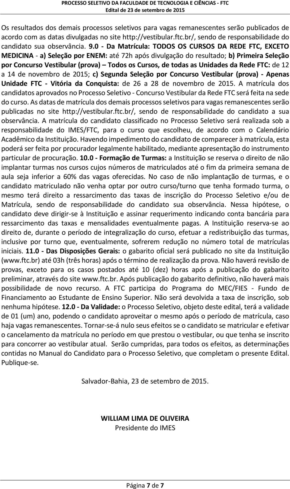 0 - Da Matrícula: TODOS OS CURSOS DA REDE FTC, EXCETO MEDICINA - a) Seleção por ENEM: até 72h após divulgação do resultado; b) Primeira Seleção por Concurso Vestibular (prova) Todos os Cursos, de