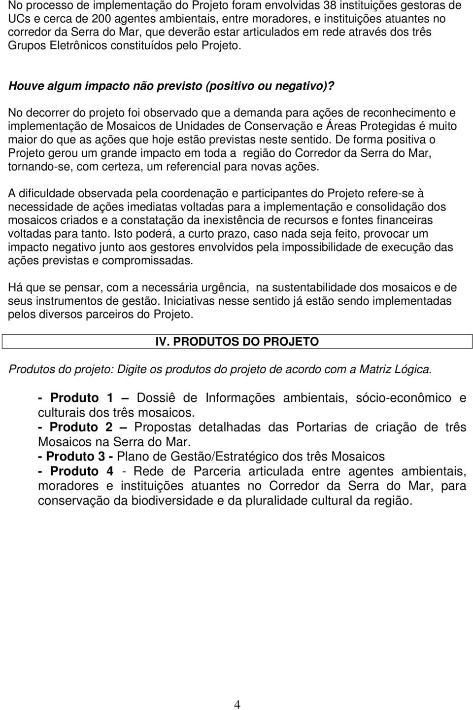 No decorrer do projeto foi observado que a demanda para ações de reconhecimento e implementação de Mosaicos de Unidades de Conservação e Áreas Protegidas é muito maior do que as ações que hoje estão