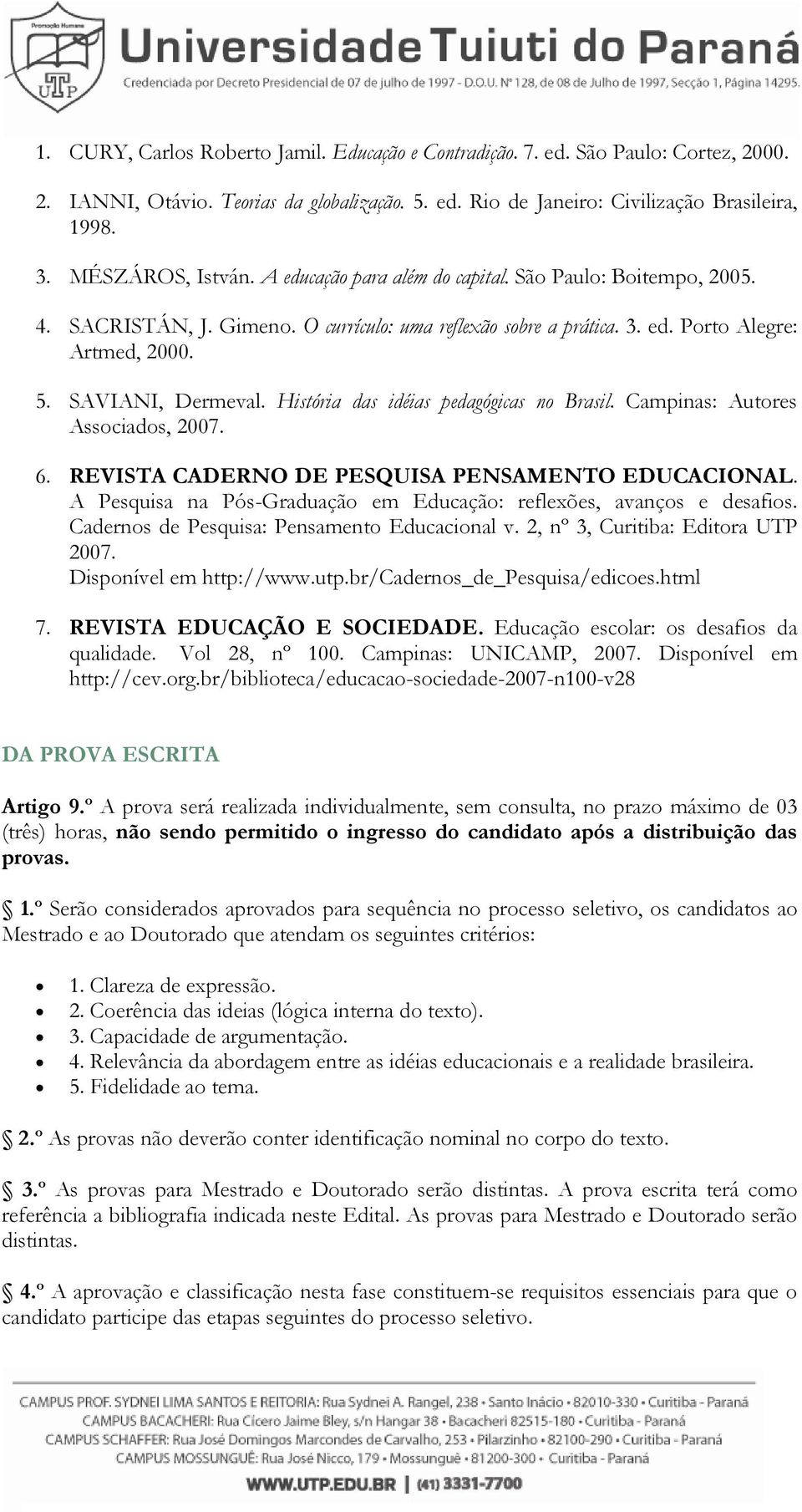 SAVIANI, Dermeval. História das idéias pedagógicas no Brasil. Campinas: Autores Associados, 2007. 6. REVISTA CADERNO DE PESQUISA PENSAMENTO EDUCACIONAL.