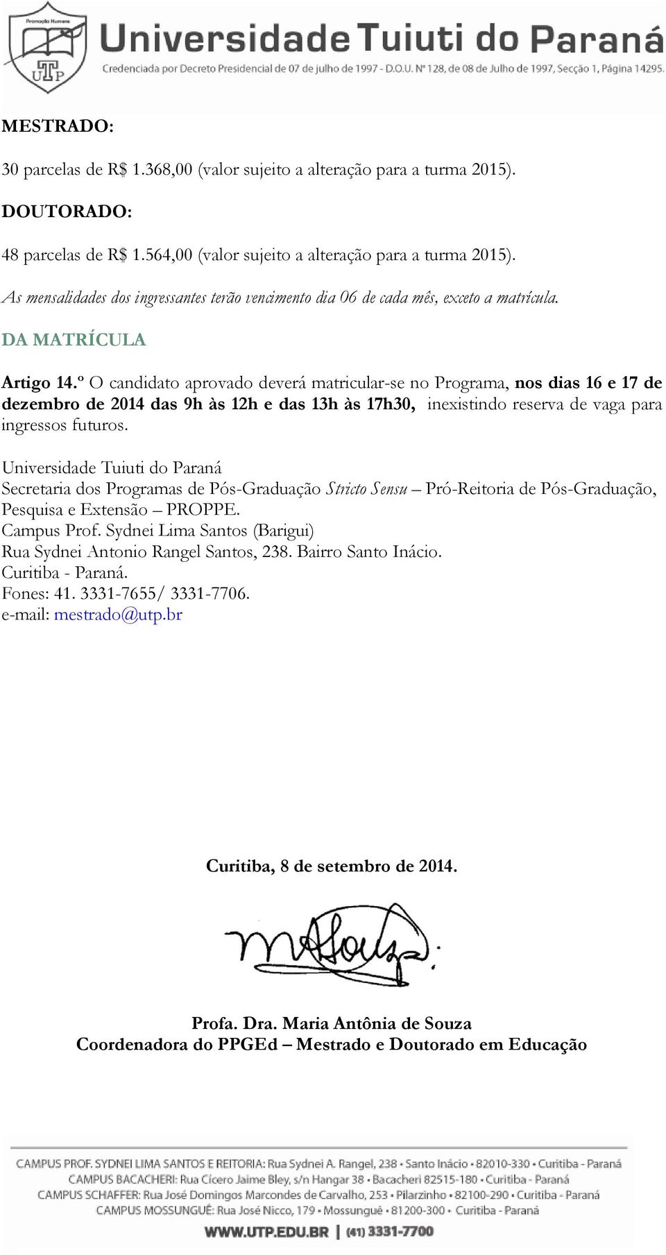 º O candidato aprovado deverá matricular-se no Programa, nos dias 16 e 17 de dezembro de 2014 das 9h às 12h e das 13h às 17h30, inexistindo reserva de vaga para ingressos futuros.