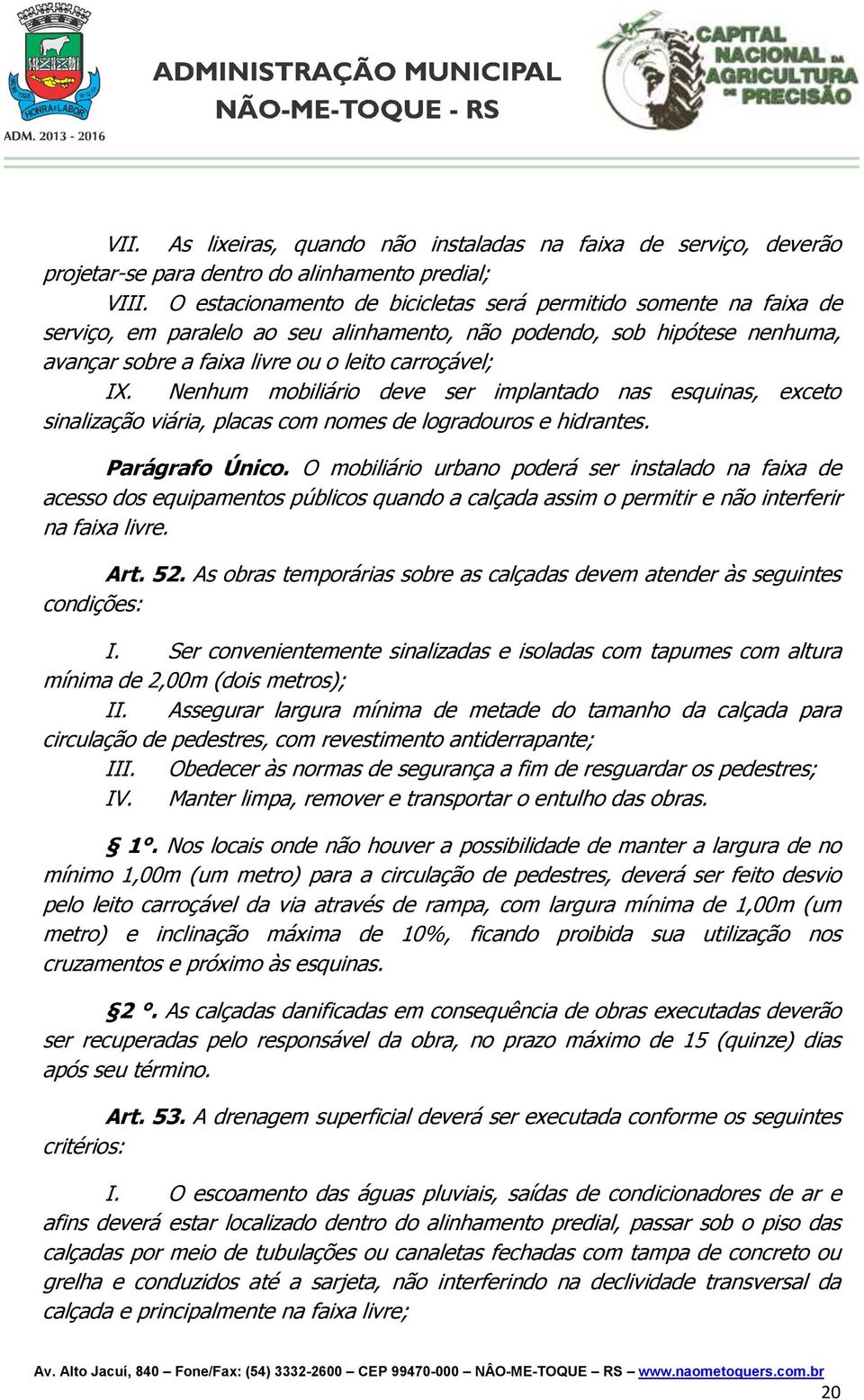 Nenhum mobiliário deve ser implantado nas esquinas, exceto sinalização viária, placas com nomes de logradouros e hidrantes. Parágrafo Único.