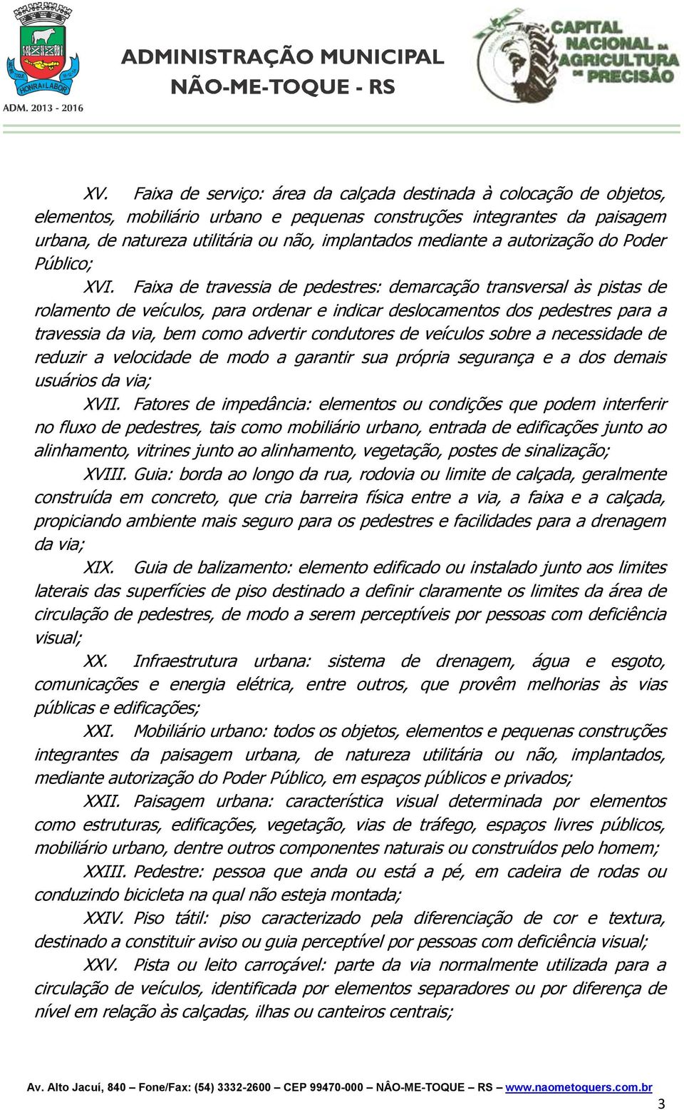 Faixa de travessia de pedestres: demarcação transversal às pistas de rolamento de veículos, para ordenar e indicar deslocamentos dos pedestres para a travessia da via, bem como advertir condutores de