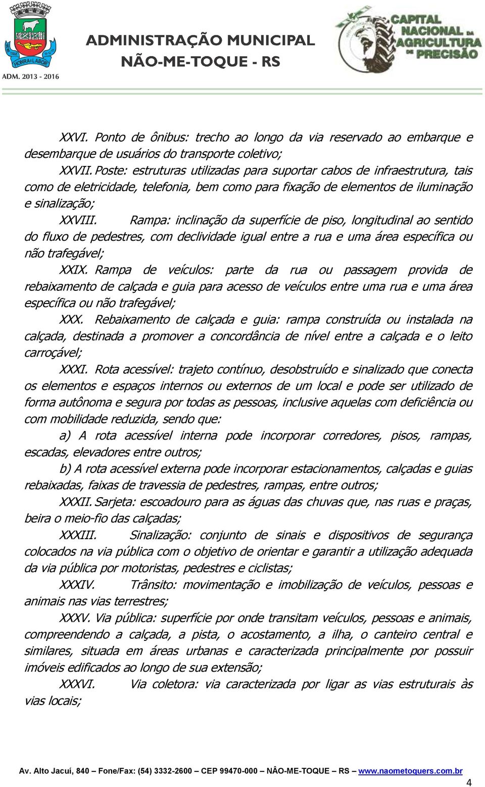 Rampa: inclinação da superfície de piso, longitudinal ao sentido do fluxo de pedestres, com declividade igual entre a rua e uma área específica ou não trafegável; XXIX.