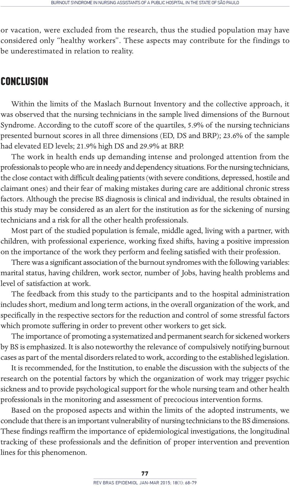 CONCLUSION Within the limits of the Maslach Burnout Inventory and the collective approach, it was observed that the nursing technicians in the sample lived dimensions of the Burnout Syndrome.