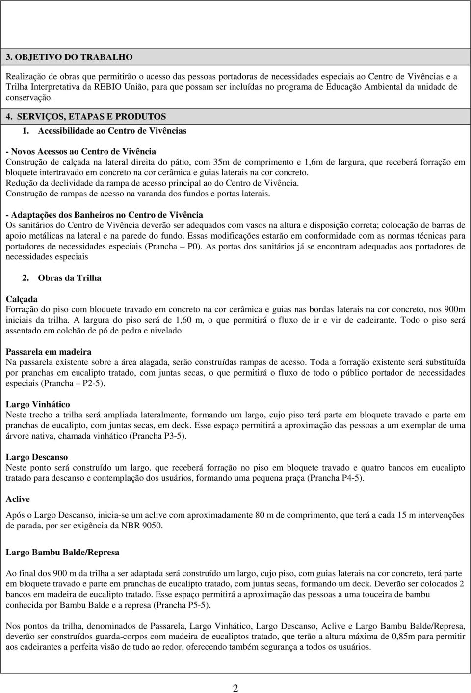 Acessibilidade ao Centro de Vivências - Novos Acessos ao Centro de Vivência Construção de calçada na lateral direita do pátio, com 35m de comprimento e 1,6m de largura, que receberá forração em