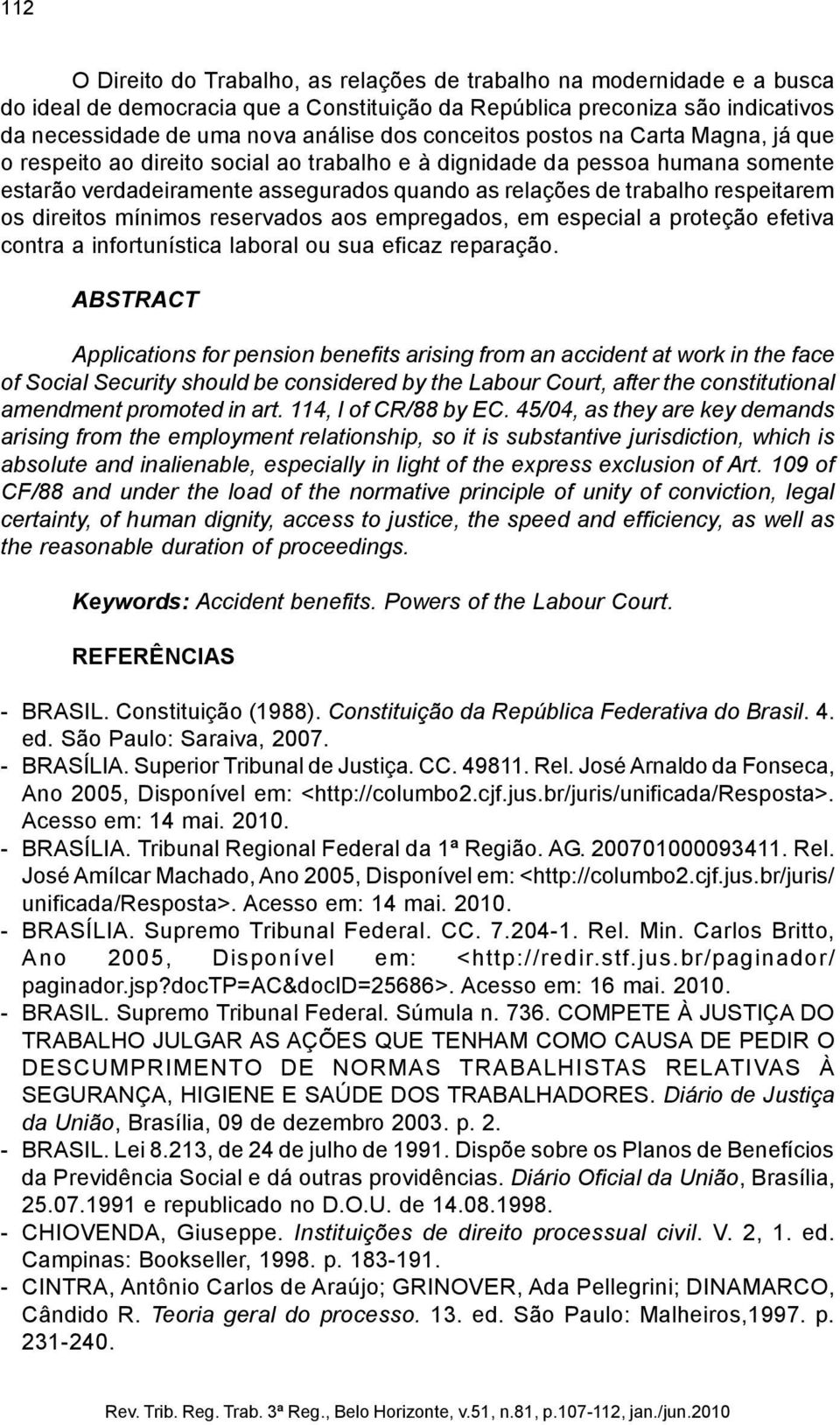 os direitos mínimos reservados aos empregados, em especial a proteção efetiva contra a infortunística laboral ou sua eficaz reparação.