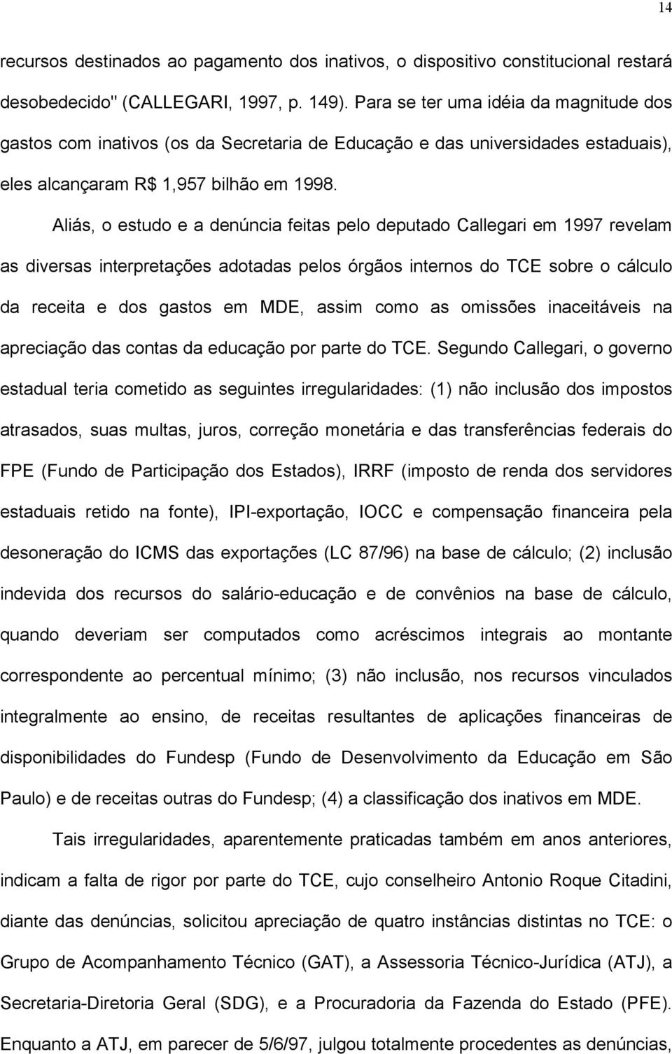 Aliás, o estudo e a denúncia feitas pelo deputado Callegari em 1997 revelam as diversas interpretações adotadas pelos órgãos internos do TCE sobre o cálculo da receita e dos gastos em MDE, assim como