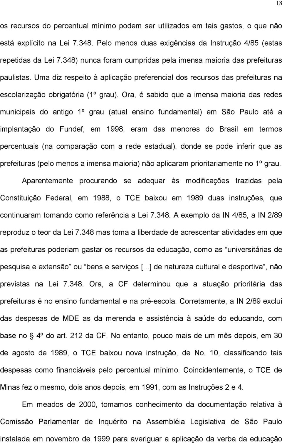 Ora, é sabido que a imensa maioria das redes municipais do antigo 1º grau (atual ensino fundamental) em São Paulo até a implantação do Fundef, em 1998, eram das menores do Brasil em termos