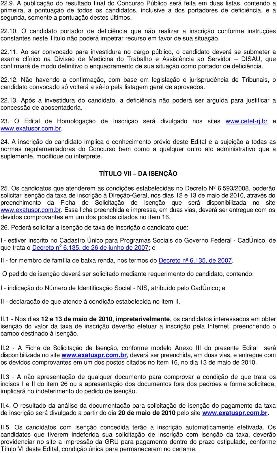 O candidato portador de deficiência que não realizar a inscrição conforme instruções constantes neste Título não poderá impetrar recurso em favor de sua situação. 22.11.