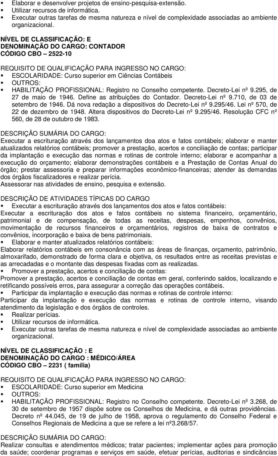 INGRESSO NO CARGO: ESCOLARIDADE: Curso superior em Ciências Contábeis OUTROS: HABILITAÇÃO PROFISSIONAL: Registro no Conselho competente. Decreto-Lei nº 9.295, de 27 de maio de 1946.