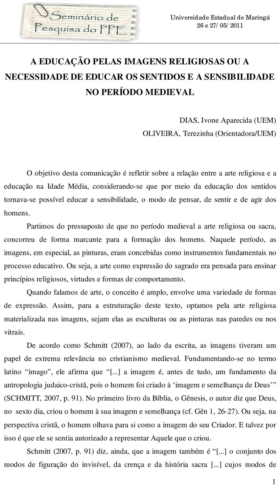 pensar, de sentir e de agir dos homens. Partimos do pressuposto de que no período medieval a arte religiosa ou sacra, concorreu de forma marcante para a formação dos homens.