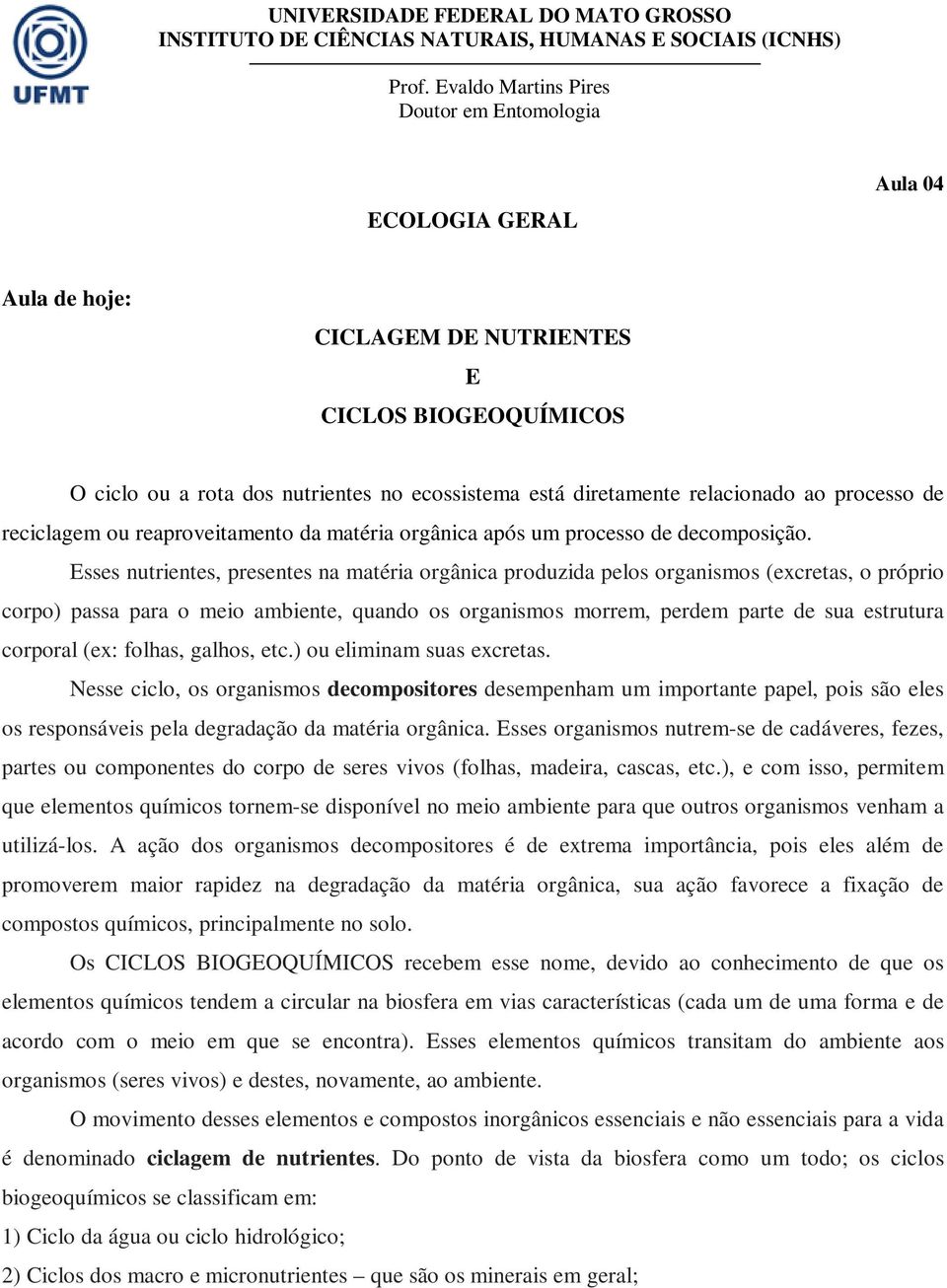 Esses nutrientes, presentes na matéria orgânica produzida pelos organismos (excretas, o próprio corpo) passa para o meio ambiente, quando os organismos morrem, perdem parte de sua estrutura corporal