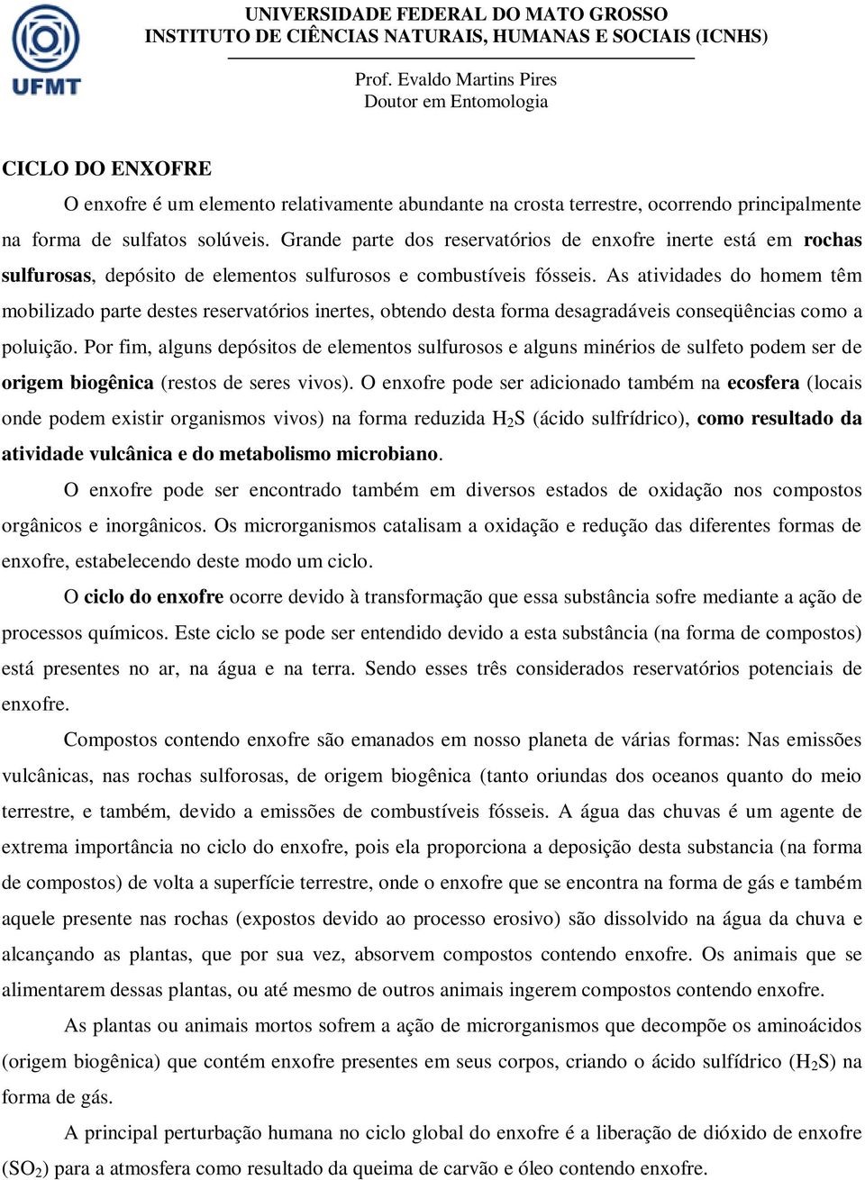 As atividades do homem têm mobilizado parte destes reservatórios inertes, obtendo desta forma desagradáveis conseqüências como a poluição.