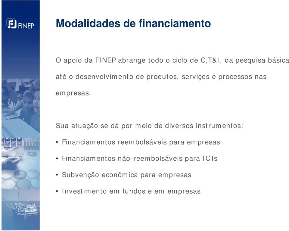 Sua atuação se dá por meio de diversos instrumentos: Financiamentos reembolsáveis para