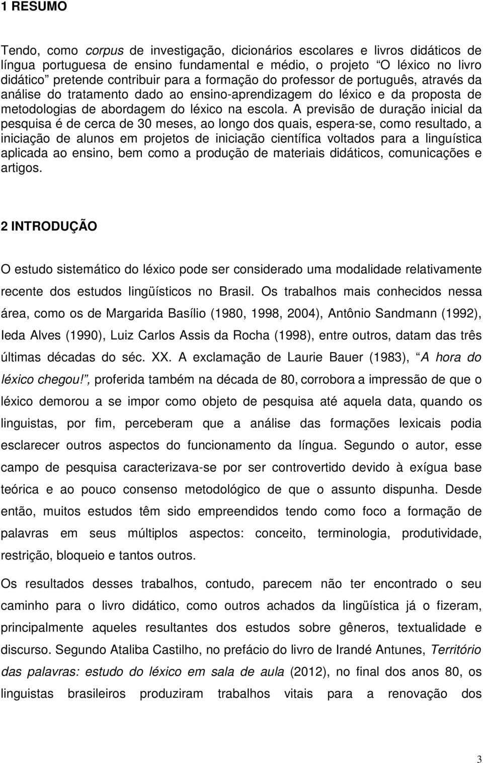 A previsão de duração inicial da pesquisa é de cerca de 30 meses, ao longo dos quais, espera-se, como resultado, a iniciação de alunos em projetos de iniciação científica voltados para a linguística