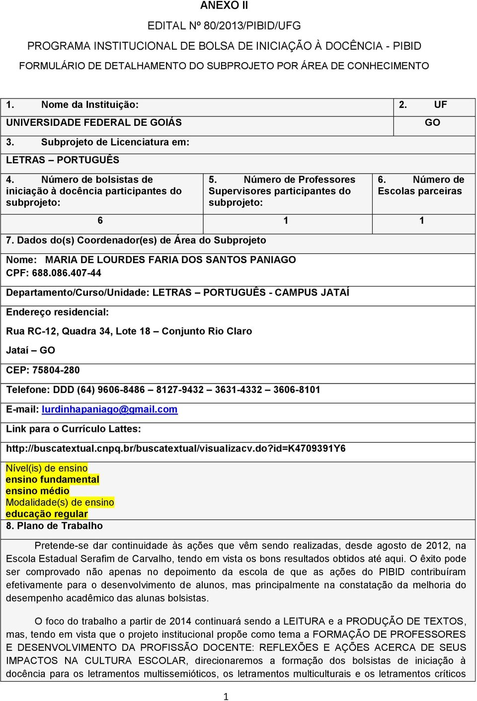 Número de Professores Supervisores participantes do subprojeto: 1 GO 6. Número de Escolas parceiras 6 1 1 7.