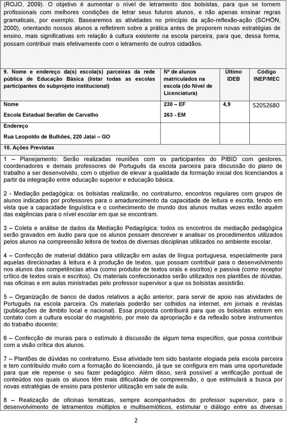 Basearemos as atividades no princípio da ação-reflexão-ação (SCHÖN, 2000), orientando nossos alunos a refletirem sobre a prática antes de proporem novas estratégias de ensino, mais significativas em