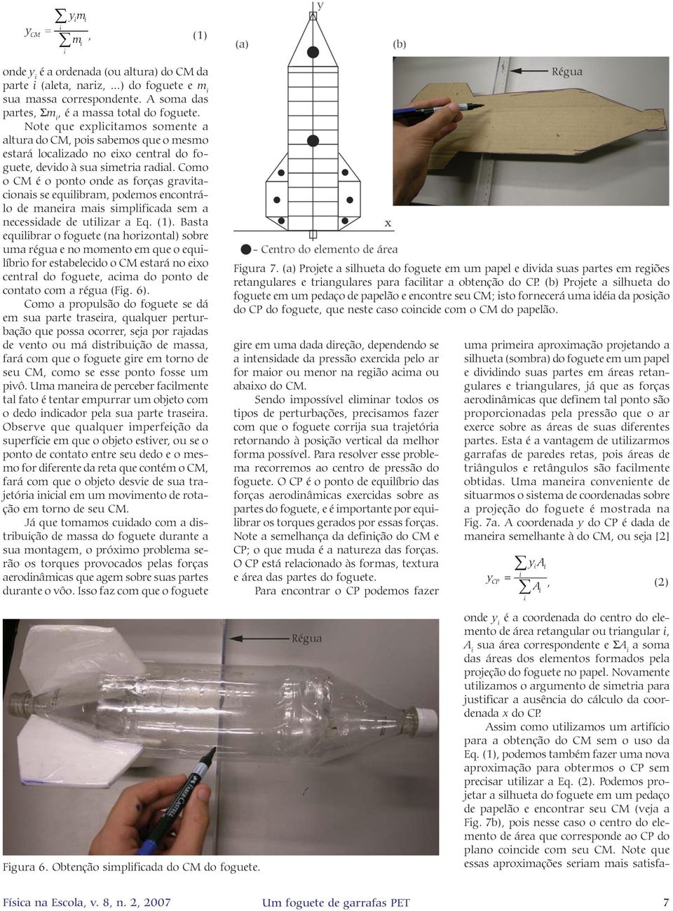 Como o CM é o ponto onde as forças gravitacionais se equilibram, podemos encontrálo de maneira mais simplificada sem a necessidade de utilizar a Eq. (1).