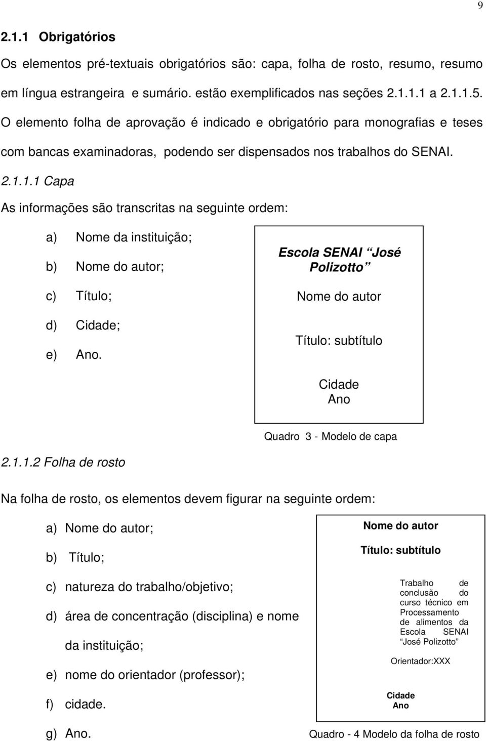 1.1 Capa As informações são transcritas na seguinte ordem: a) Nome da instituição; b) Nome do autor; c) Título; d) Cidade; e) Ano.