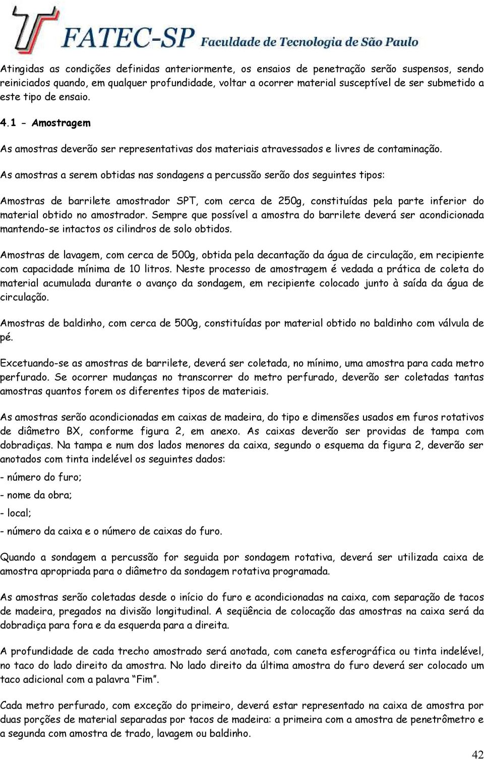 As amostras a serem obtidas nas sondagens a percussão serão dos seguintes tipos: Amostras de barrilete amostrador SPT, com cerca de 250g, constituídas pela parte inferior do material obtido no