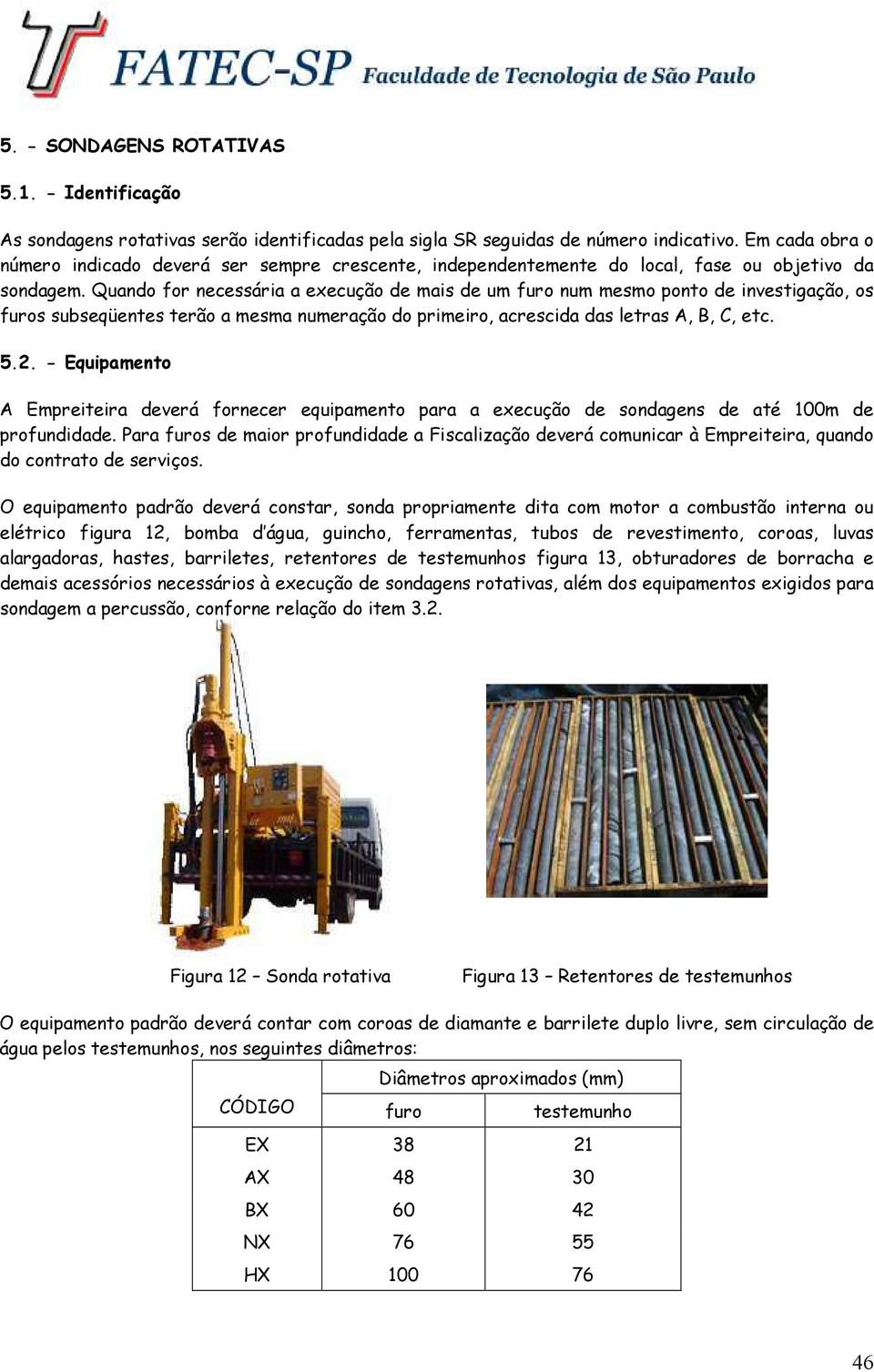 Quando for necessária a execução de mais de um furo num mesmo ponto de investigação, os furos subseqüentes terão a mesma numeração do primeiro, acrescida das letras A, B, C, etc. 5.2.