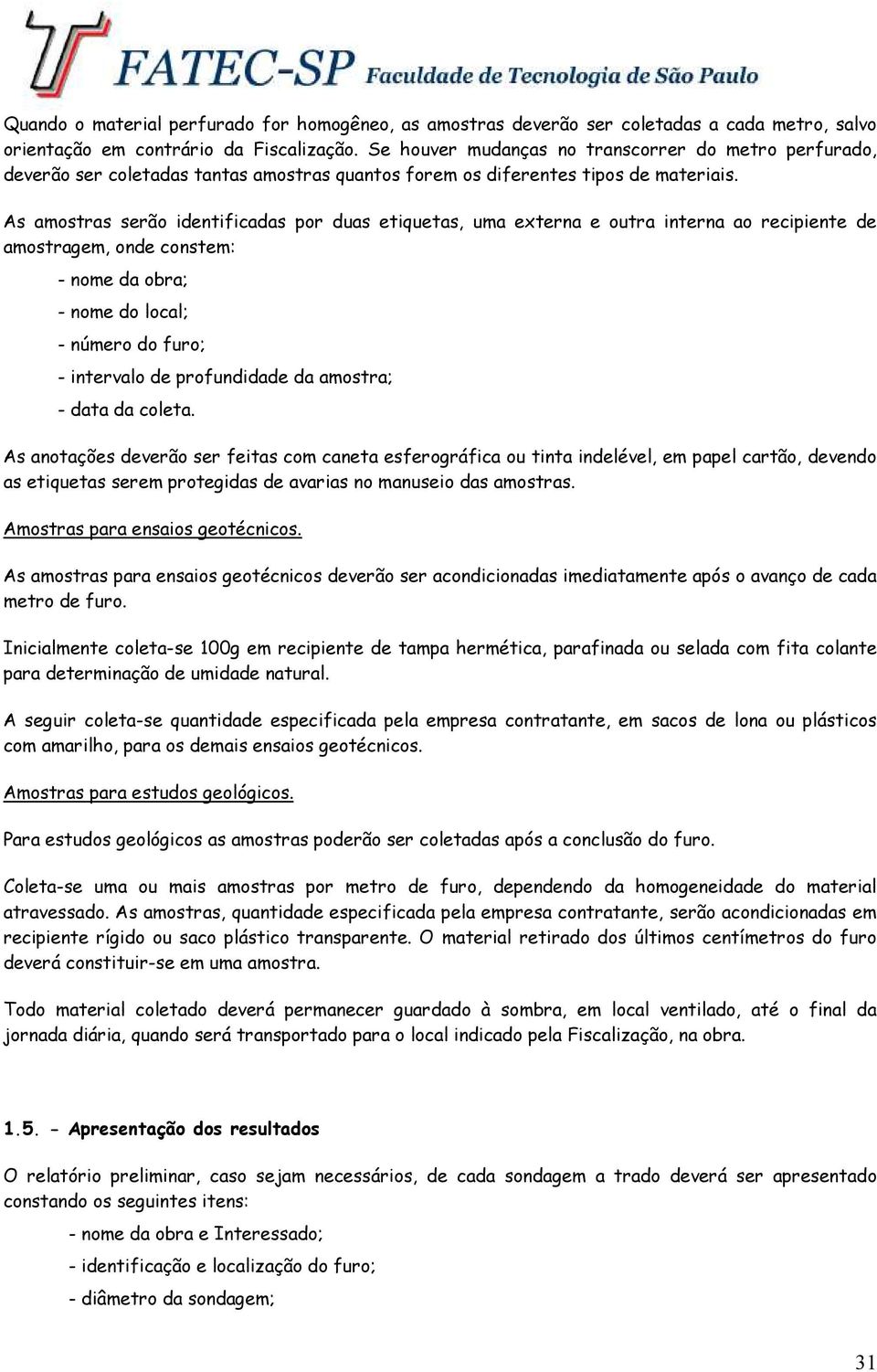 As amostras serão identificadas por duas etiquetas, uma externa e outra interna ao recipiente de amostragem, onde constem: - nome da obra; - nome do local; - número do furo; - intervalo de