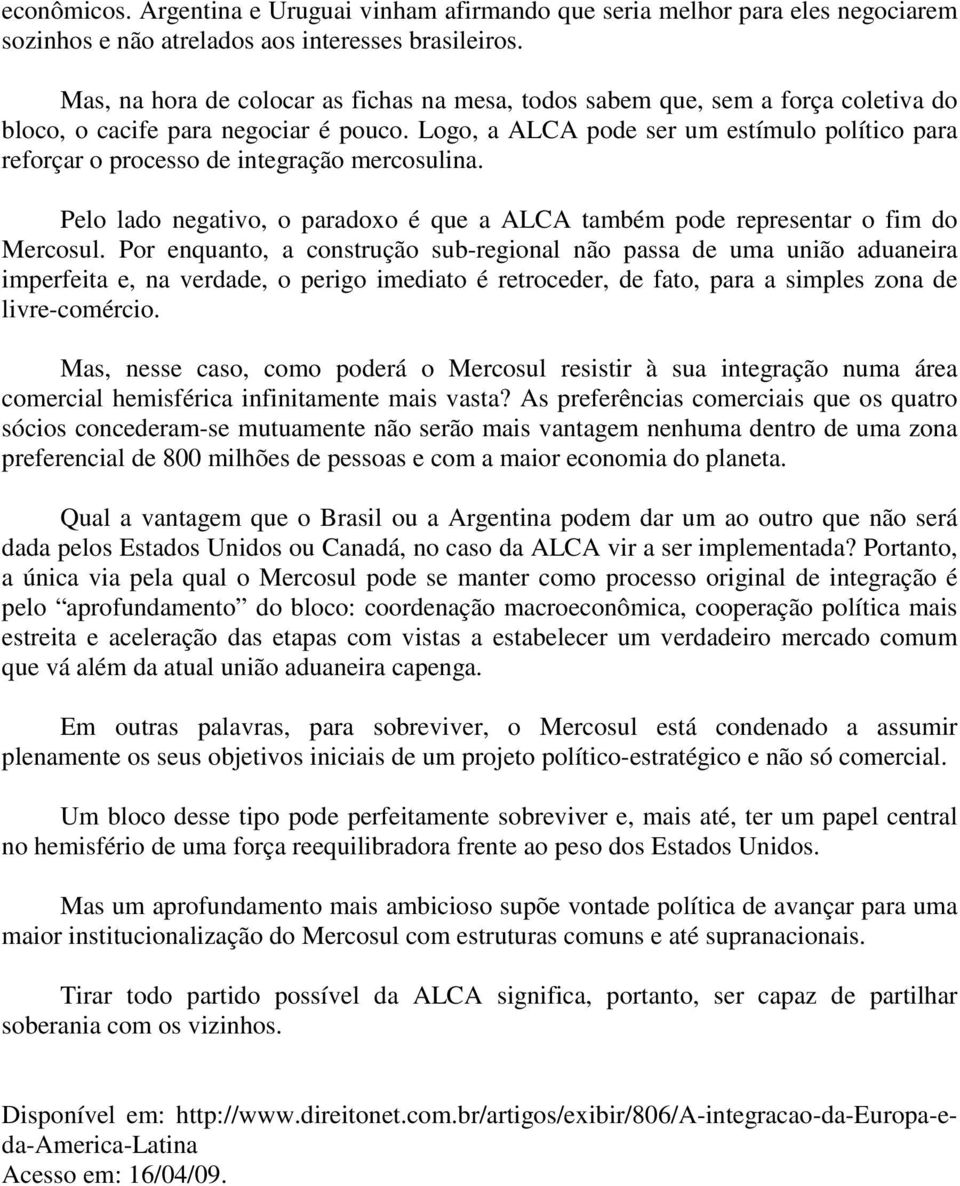 Logo, a ALCA pode ser um estímulo político para reforçar o processo de integração mercosulina. Pelo lado negativo, o paradoxo é que a ALCA também pode representar o fim do Mercosul.