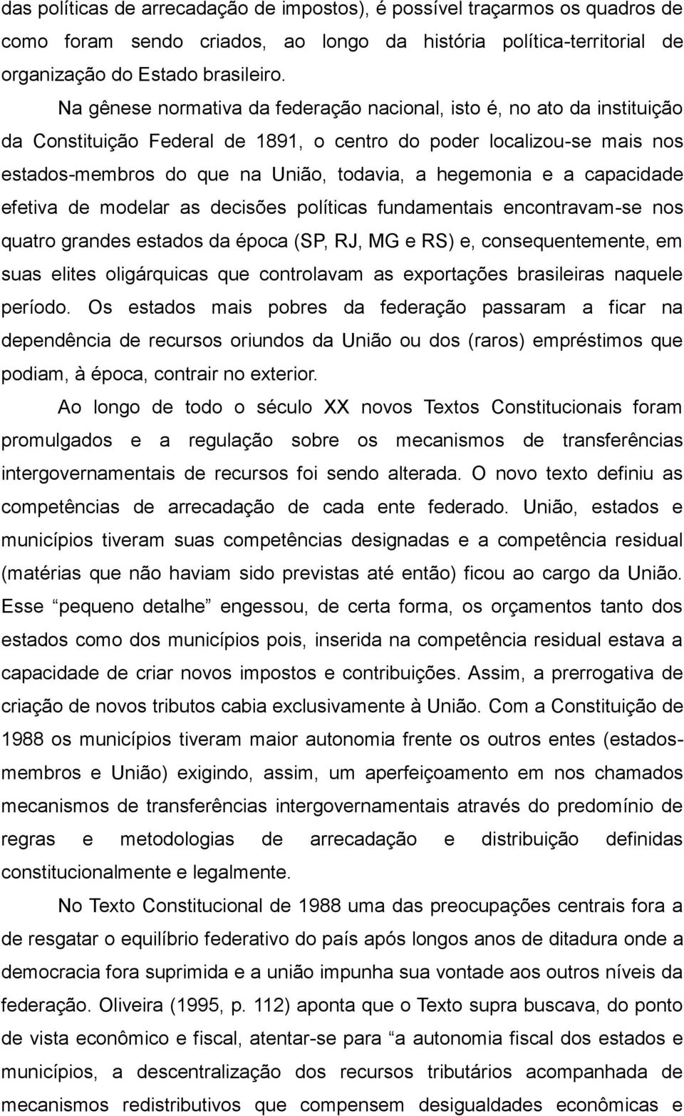 e a capacidade efetiva de modelar as decisões políticas fundamentais encontravam-se nos quatro grandes estados da época (SP, RJ, MG e RS) e, consequentemente, em suas elites oligárquicas que