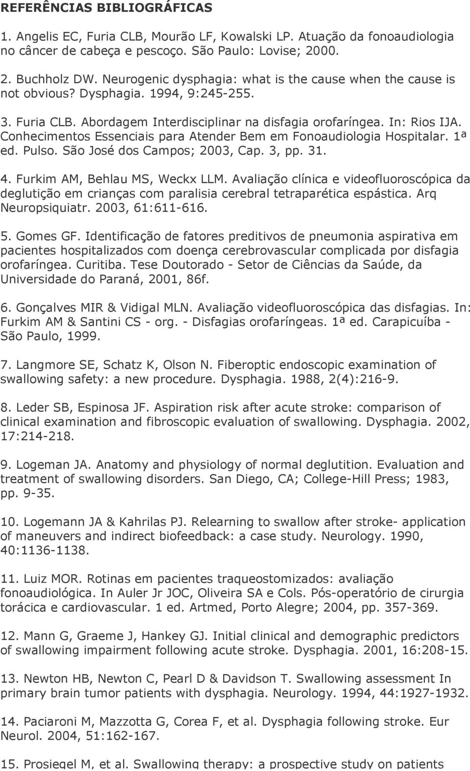 Conhecimentos Essenciais para Atender Bem em Fonoaudiologia Hospitalar. 1ª ed. Pulso. São José dos Campos; 2003, Cap. 3, pp. 31. 4. Furkim AM, Behlau MS, Weckx LLM.